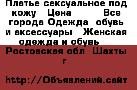 Платье сексуальное под кожу › Цена ­ 500 - Все города Одежда, обувь и аксессуары » Женская одежда и обувь   . Ростовская обл.,Шахты г.